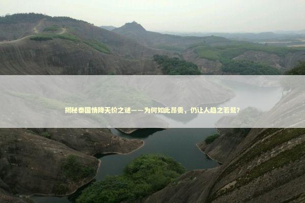 揭秘泰国情降天价之谜——为何如此昂贵，仍让人趋之若鹜？