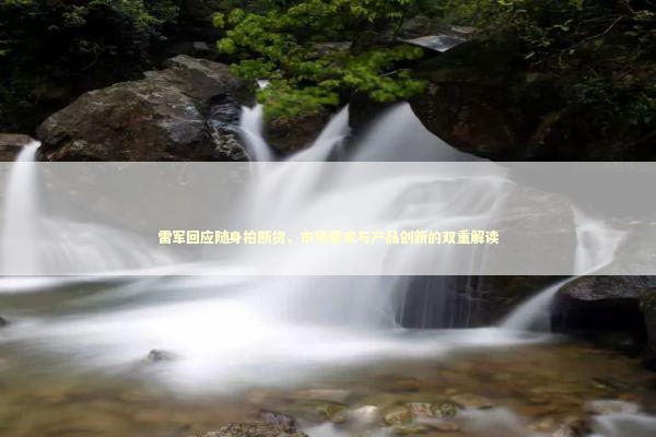 雷军回应随身拍断货，市场需求与产品创新的双重解读