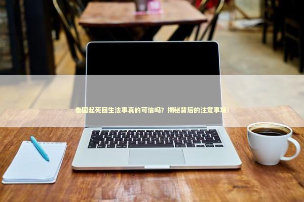 泰国起死回生法事真的可信吗？揭秘背后的注意事项！