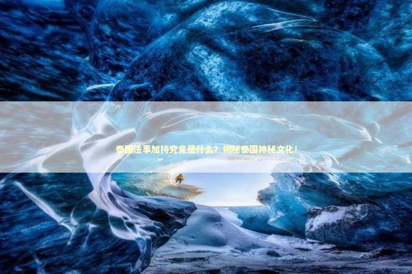 泰国法事加持究竟是什么？揭秘泰国神秘文化！