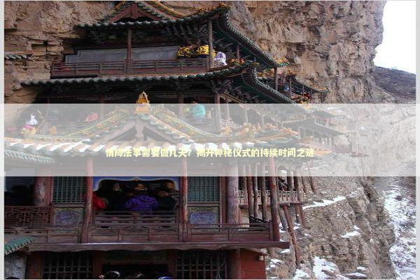 情降法事需要做几天？揭开神秘仪式的持续时间之谜