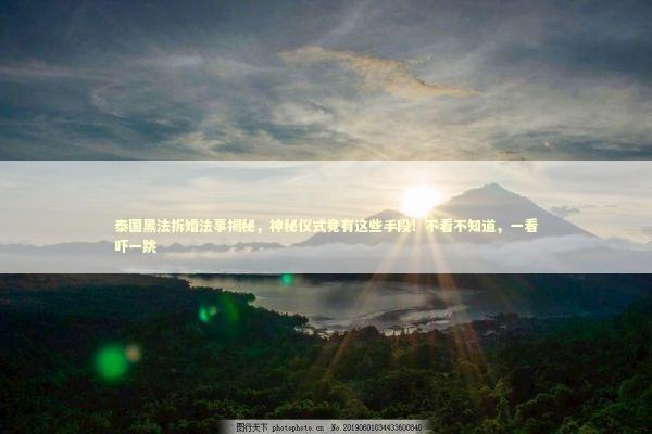 泰国黑法拆婚法事揭秘，神秘仪式竟有这些手段！不看不知道，一看吓一跳