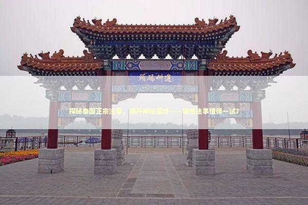 探秘泰国正宗法事，揭开神秘面纱——哪些法事值得一试？