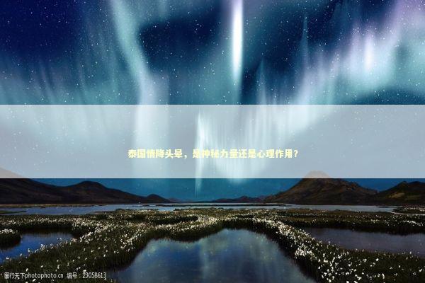 泰国情降头晕，是神秘力量还是心理作用？