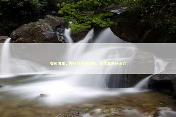 泰国法事，神秘的爱恋仪式，探索其神秘面纱
