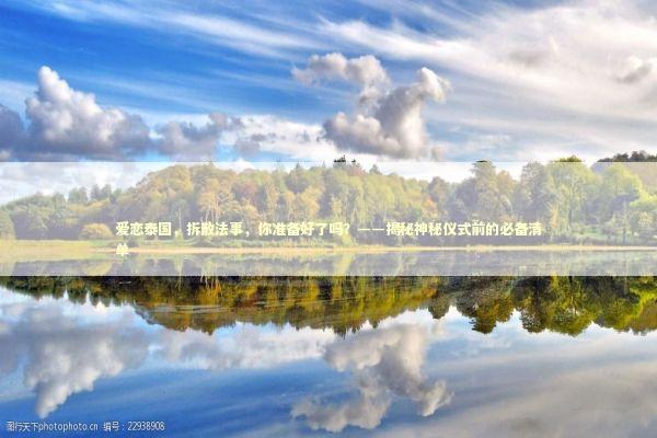 爱恋泰国，拆散法事，你准备好了吗？——揭秘神秘仪式前的必备清单