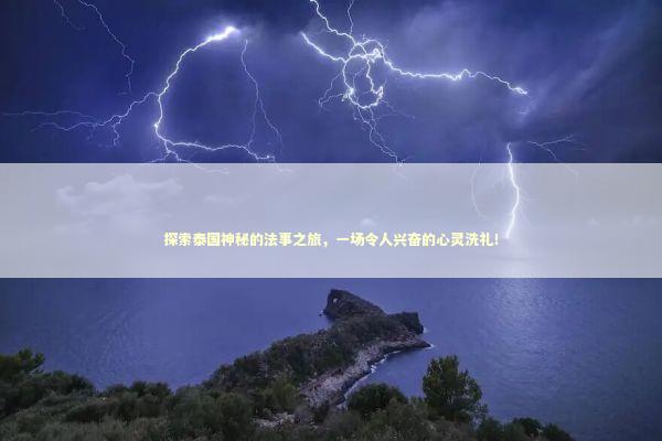 探索泰国神秘的法事之旅，一场令人兴奋的心灵洗礼！