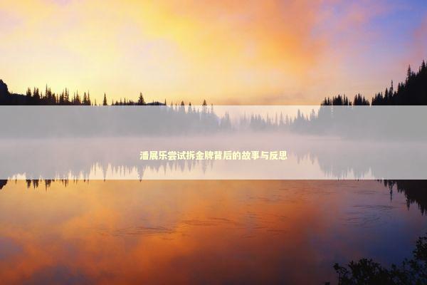 潘展乐尝试拆金牌背后的故事与反思