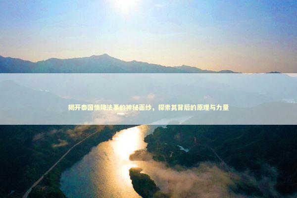 揭开泰国情降法事的神秘面纱，探索其背后的原理与力量