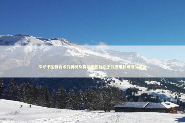 探寻中医和合术的奥秘及其在现代社会中的应用和可能的影响