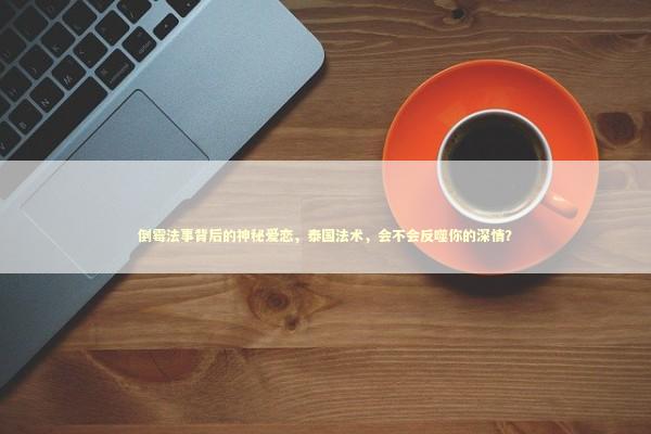 倒霉法事背后的神秘爱恋，泰国法术，会不会反噬你的深情？
