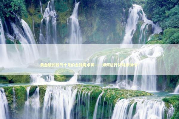 黄金版的钱气十足的金钱魔术师——如何进行补财库操作？