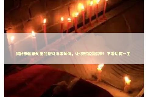 揭秘泰国最厉害的招财法事师傅，让你财富滚滚来！不看后悔一生