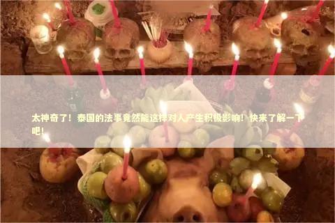 太神奇了！泰国的法事竟然能这样对人产生积极影响！快来了解一下吧！