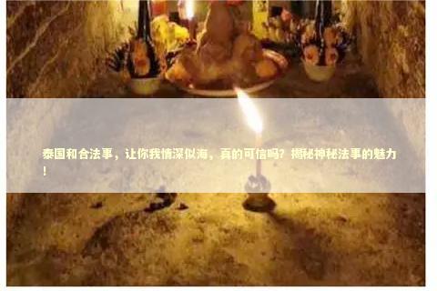 泰国和合法事，让你我情深似海，真的可信吗？揭秘神秘法事的魅力！