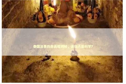 泰国法事改命真相揭秘，迷信还是科学？