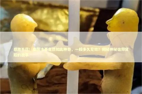 感激不尽！泰国法事竟然如此神奇，一般多久见效？揭秘神秘信仰背后的故事