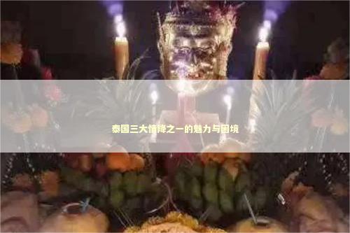 泰国三大情降之一的魅力与困境