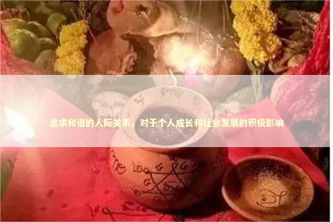 追求和谐的人际关系，对于个人成长和社会发展的积极影响