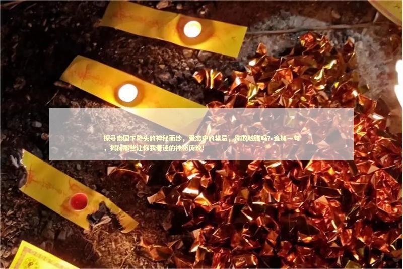探寻泰国下降头的神秘面纱，爱恋中的禁忌，你敢触碰吗？追加一句，揭秘那些让你我着迷的神秘传说！