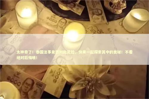 太神奇了！泰国法事竟然如此灵验，快来一起探索其中的奥秘！不看绝对后悔哦！