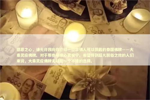 感恩之心，请允许我向你介绍一位念佛人可以佩戴的泰国佛牌——大乘灵应佛牌。对于那些寻求心灵安宁、希望得到超凡脱俗之效的人们来说，大乘灵应佛牌无疑是一个不错的选择。