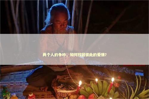 两个人的争吵，如何找回彼此的爱情？