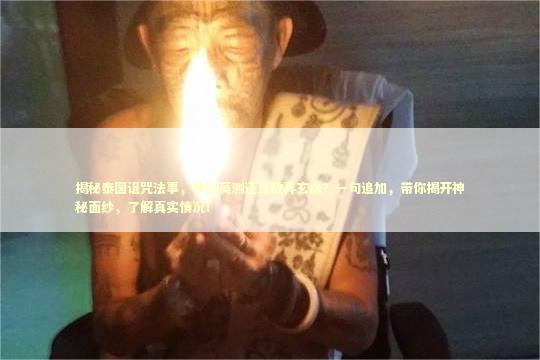 揭秘泰国诅咒法事，神秘莫测还是故弄玄虚？一句追加，带你揭开神秘面纱，了解真实情况！
