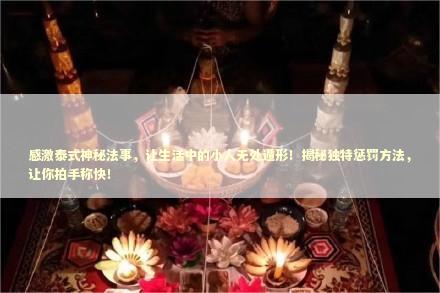 感激泰式神秘法事，让生活中的小人无处遁形！揭秘独特惩罚方法，让你拍手称快！