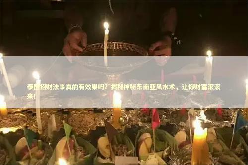 泰国招财法事真的有效果吗？揭秘神秘东南亚风水术，让你财富滚滚来！