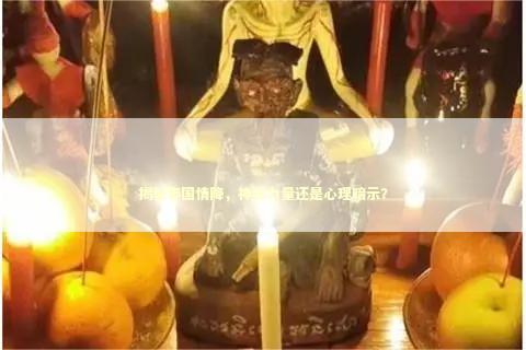 揭秘泰国情降，神秘力量还是心理暗示？