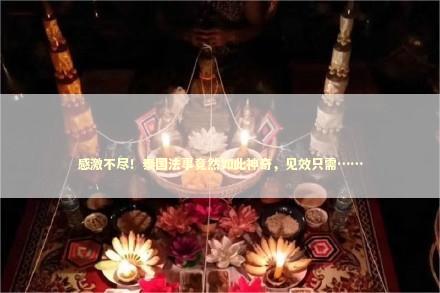 感激不尽！泰国法事竟然如此神奇，见效只需……
