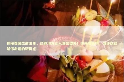 探秘泰国改命法事，这些地方让人喜出望外！快来看看吧，或许这就是你命运的转折点！