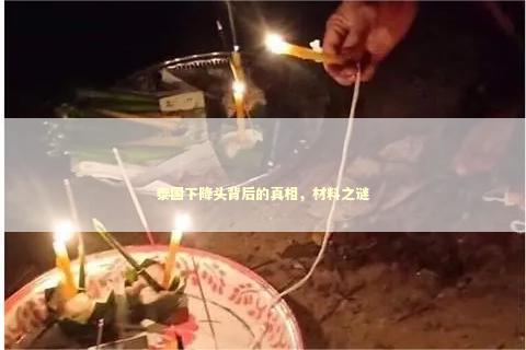 泰国下降头背后的真相，材料之谜