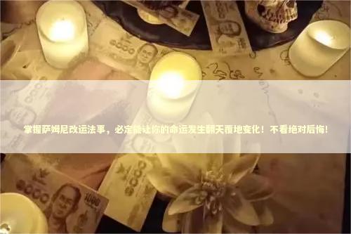 掌握萨姆尼改运法事，必定能让你的命运发生翻天覆地变化！不看绝对后悔！