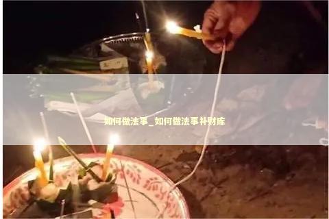 如何做法事_如何做法事补财库