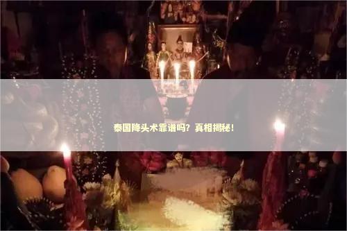 泰国降头术靠谱吗？真相揭秘！
