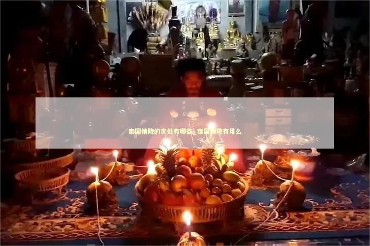 泰国情降的害处有哪些_泰国情降有用么
