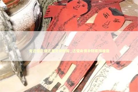 先还受生债还是先补财库_还受身债补财库找谁做