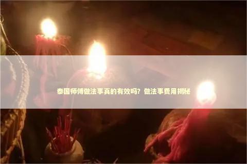 泰国师傅做法事真的有效吗？做法事费用揭秘
