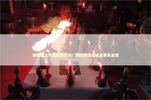 泰姐姐法事真的有效吗？揭秘泰国姐姐法事的真相