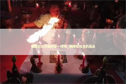 情降后双方做的梦一样吗_情降后双方的反应