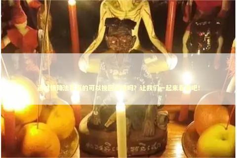 通过情降法事真的可以挽回爱情吗？让我们一起来看看吧！