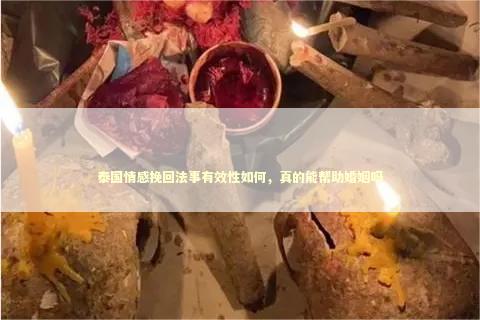 泰国情感挽回法事有效性如何，真的能帮助婚姻吗