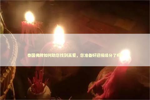泰国佛牌如何助您找到真爱，您准备好迎接缘分了吗？