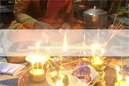 泰国佛牌会影响婚姻吗怎样选择挽回感情的佛牌呢