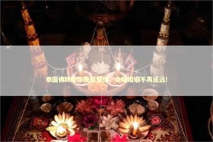 泰国佛牌助你挽回爱情，幸福婚姻不再遥远！