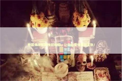 泰国佛牌帮助挽回婚姻，让你的爱情重回正轨！