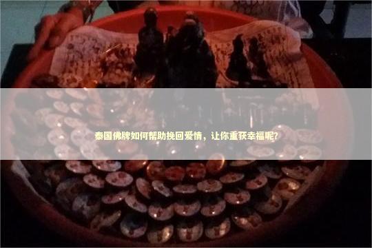 泰国佛牌如何帮助挽回爱情，让你重获幸福呢？
