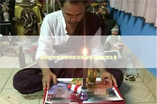 情降如何修复婚姻帮你挽回爱情的有效法事